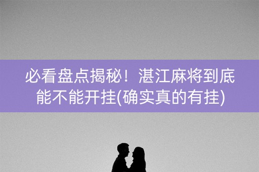 必看盘点揭秘！湛江麻将到底能不能开挂(确实真的有挂)