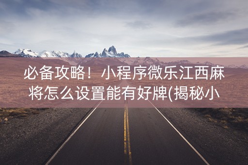 必备攻略！小程序微乐江西麻将怎么设置能有好牌(揭秘小程序助手软件)