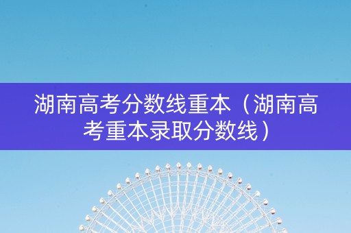 湖南高考分数线重本（湖南高考重本录取分数线）