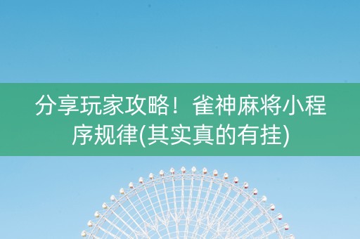 分享玩家攻略！雀神麻将小程序规律(其实真的有挂)