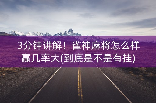 3分钟讲解！雀神麻将怎么样赢几率大(到底是不是有挂)