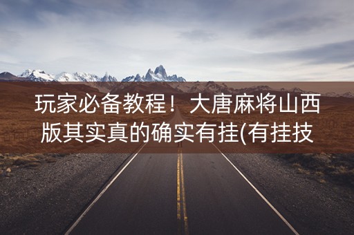 玩家必备教程！大唐麻将山西版其实真的确实有挂(有挂技巧辅助器)