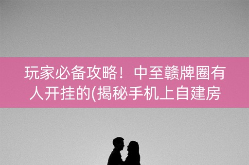 玩家必备攻略！中至赣牌圈有人开挂的(揭秘手机上自建房怎么赢)
