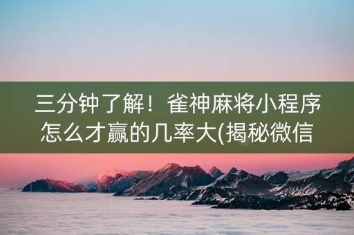 三分钟了解！雀神麻将小程序怎么才赢的几率大(揭秘微信里助赢神器购买)