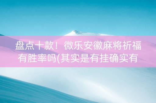 盘点十款！微乐安徽麻将祈福有胜率吗(其实是有挂确实有挂)