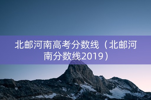 北邮河南高考分数线（北邮河南分数线2019）