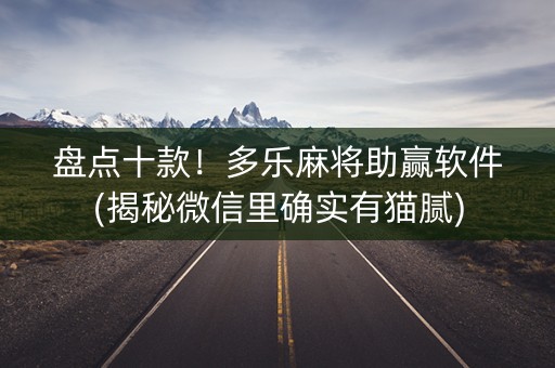 盘点十款！多乐麻将助赢软件(揭秘微信里确实有猫腻)