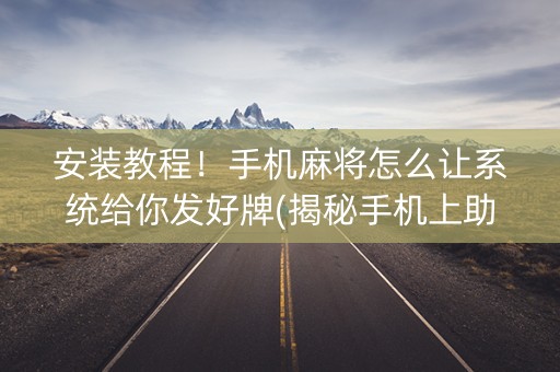 安装教程！手机麻将怎么让系统给你发好牌(揭秘手机上助攻神器)