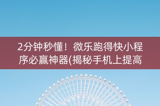 2分钟秒懂！微乐跑得快小程序必赢神器(揭秘手机上提高胜率)