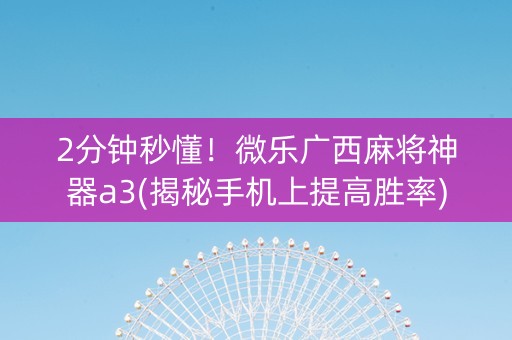 2分钟秒懂！微乐广西麻将神器a3(揭秘手机上提高胜率)