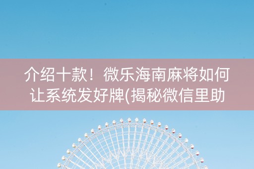 介绍十款！微乐海南麻将如何让系统发好牌(揭秘微信里助手软件)