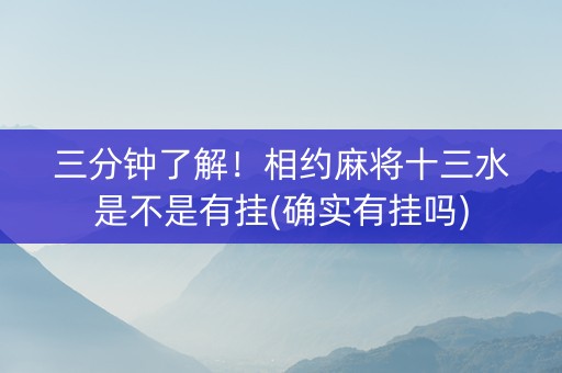 三分钟了解！相约麻将十三水是不是有挂(确实有挂吗)