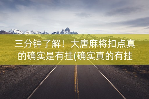 三分钟了解！大唐麻将扣点真的确实是有挂(确实真的有挂)