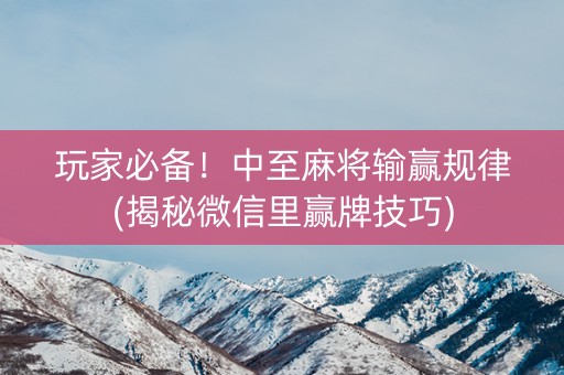 玩家必备！中至麻将输赢规律(揭秘微信里赢牌技巧)