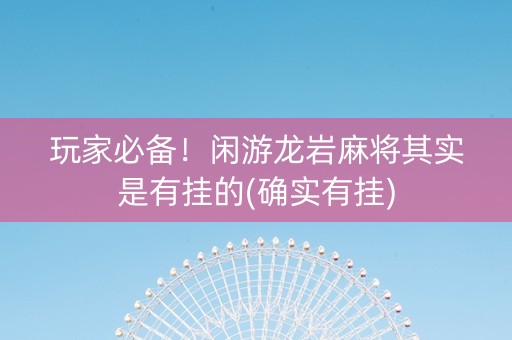 玩家必备！闲游龙岩麻将其实是有挂的(确实有挂)