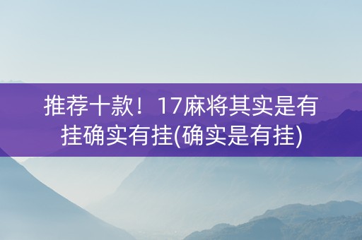 推荐十款！17麻将其实是有挂确实有挂(确实是有挂)