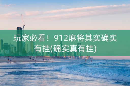 玩家必看！912麻将其实确实有挂(确实真有挂)