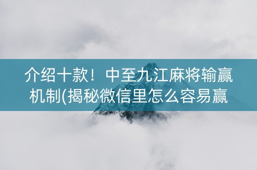 介绍十款！中至九江麻将输赢机制(揭秘微信里怎么容易赢)
