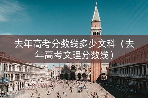 去年高考分数线多少文科（去年高考文理分数线）