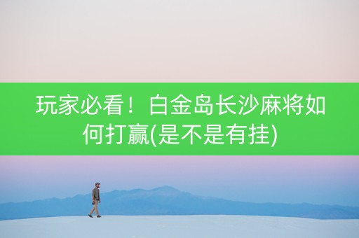 玩家必看！白金岛长沙麻将如何打赢(是不是有挂)