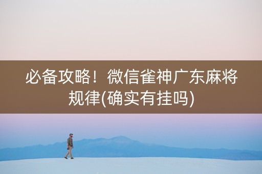 必备攻略！微信雀神广东麻将规律(确实有挂吗)