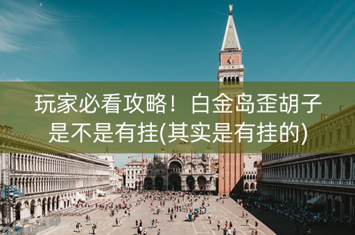 玩家必看攻略！白金岛歪胡子是不是有挂(其实是有挂的)