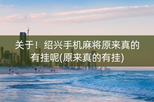 关于！绍兴手机麻将原来真的有挂呢(原来真的有挂)