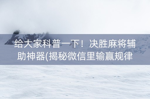 给大家科普一下！决胜麻将辅助神器(揭秘微信里输赢规律)