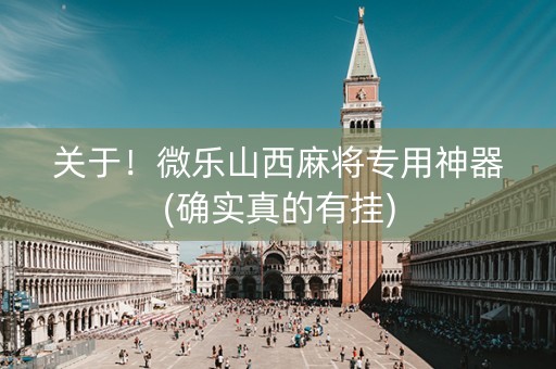 关于！微乐山西麻将专用神器(确实真的有挂)
