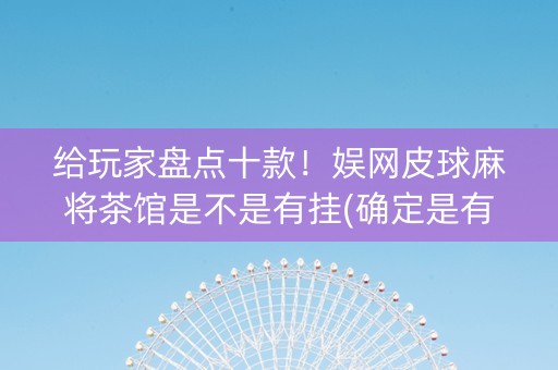 给玩家盘点十款！娱网皮球麻将茶馆是不是有挂(确定是有挂)