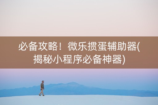 必备攻略！微乐掼蛋辅助器(揭秘小程序必备神器)