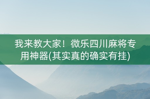 我来教大家！微乐四川麻将专用神器(其实真的确实有挂)