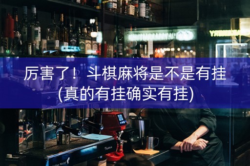厉害了！斗棋麻将是不是有挂(真的有挂确实有挂)