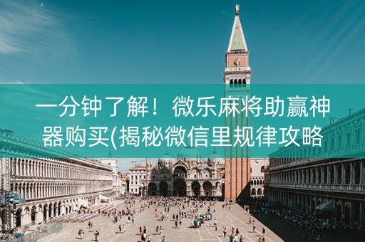 一分钟了解！微乐麻将助赢神器购买(揭秘微信里规律攻略)