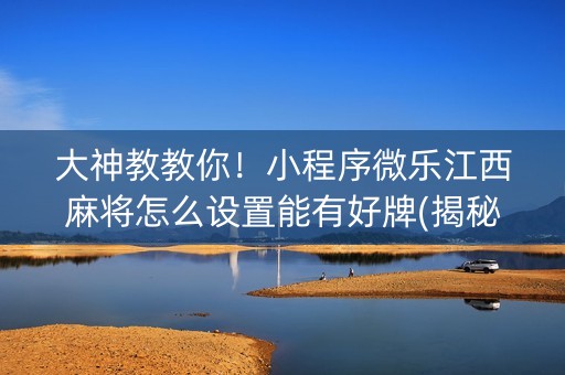 大神教教你！小程序微乐江西麻将怎么设置能有好牌(揭秘手机上助赢软件)