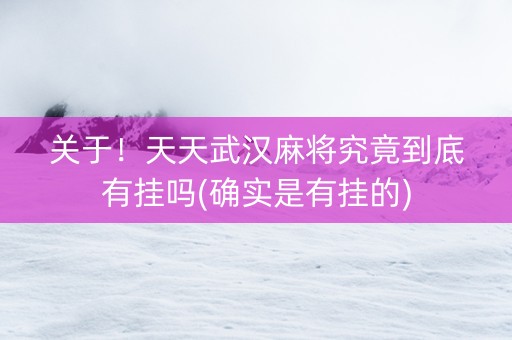关于！天天武汉麻将究竟到底有挂吗(确实是有挂的)