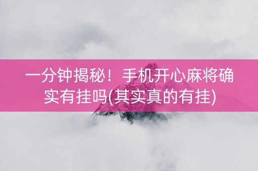 一分钟揭秘！手机开心麻将确实有挂吗(其实真的有挂)
