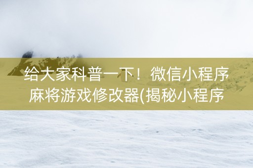 给大家科普一下！微信小程序麻将游戏修改器(揭秘小程序助赢神器购买)
