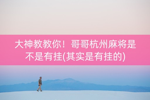 大神教教你！哥哥杭州麻将是不是有挂(其实是有挂的)