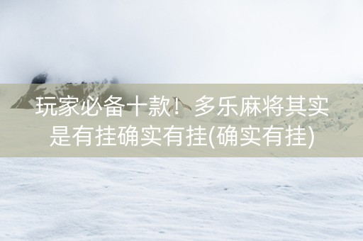 玩家必备十款！多乐麻将其实是有挂确实有挂(确实有挂)