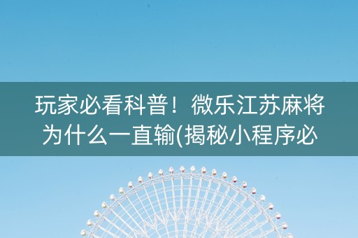 玩家必看科普！微乐江苏麻将为什么一直输(揭秘小程序必备神器)