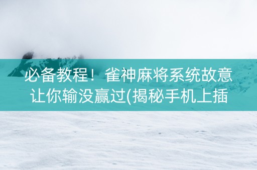 必备教程！雀神麻将系统故意让你输没赢过(揭秘手机上插件免费)