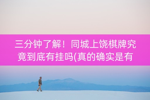 三分钟了解！同城上饶棋牌究竟到底有挂吗(真的确实是有挂)
