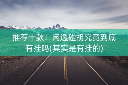 推荐十款！闲逸碰胡究竟到底有挂吗(其实是有挂的)