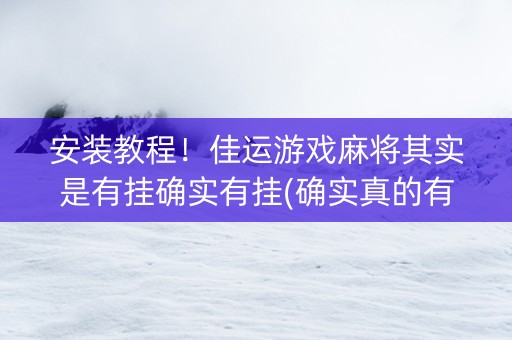 安装教程！佳运游戏麻将其实是有挂确实有挂(确实真的有挂)