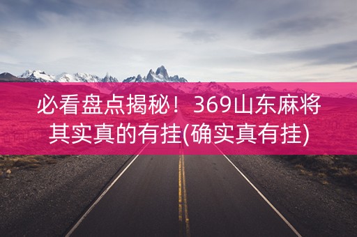 必看盘点揭秘！369山东麻将其实真的有挂(确实真有挂)