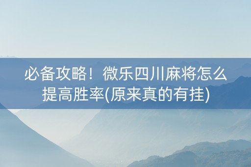 必备攻略！微乐四川麻将怎么提高胜率(原来真的有挂)