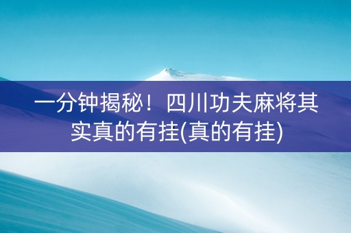 一分钟揭秘！四川功夫麻将其实真的有挂(真的有挂)