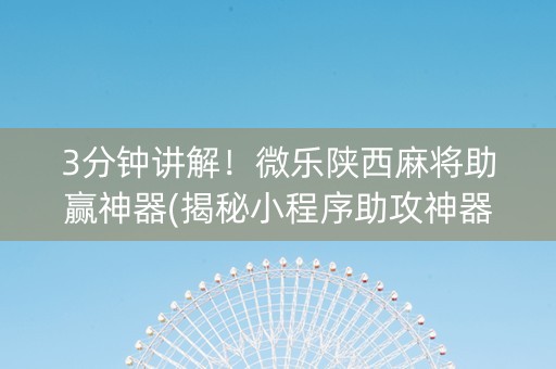 3分钟讲解！微乐陕西麻将助赢神器(揭秘小程序助攻神器)