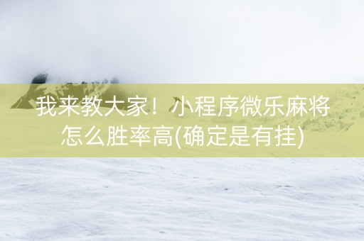 我来教大家！小程序微乐麻将怎么胜率高(确定是有挂)
